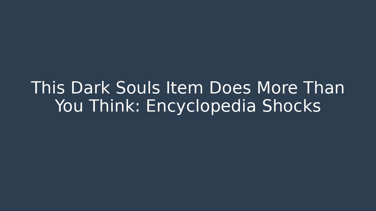 This Dark Souls Item Does More Than You Think: Encyclopedia Shocks