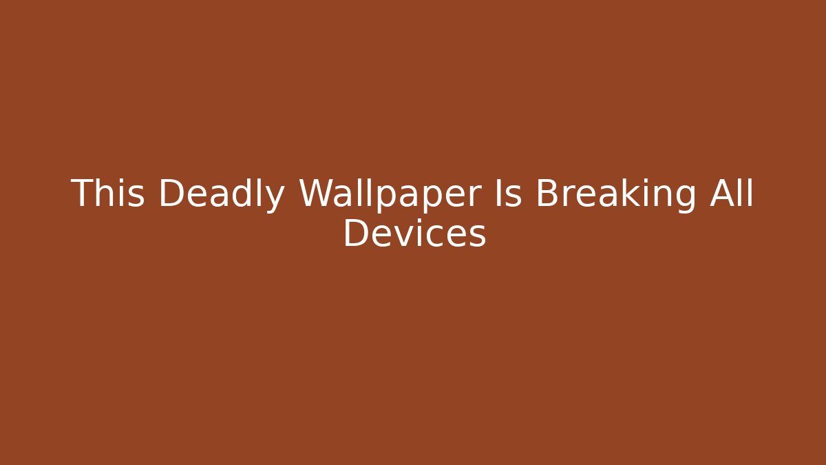 This Deadly Wallpaper Is Breaking All Devices