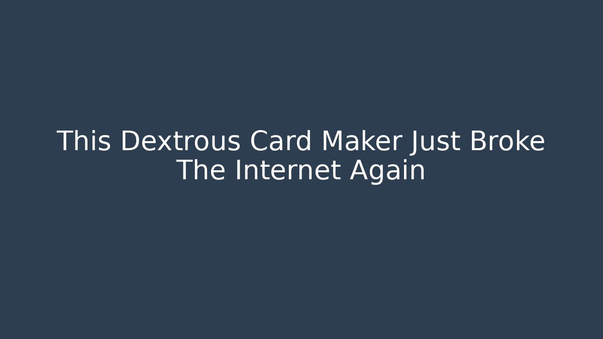 This Dextrous Card Maker Just Broke The Internet Again