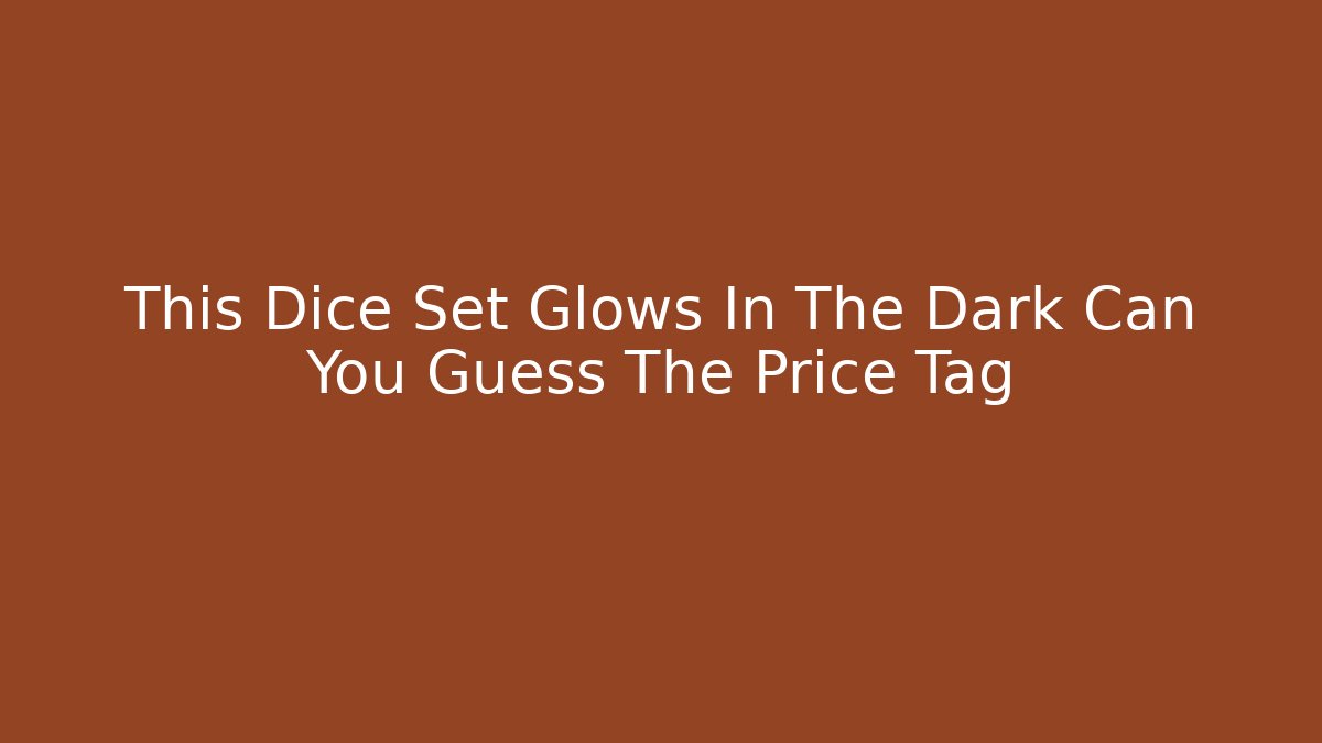 This Dice Set Glows In The Dark Can You Guess The Price Tag