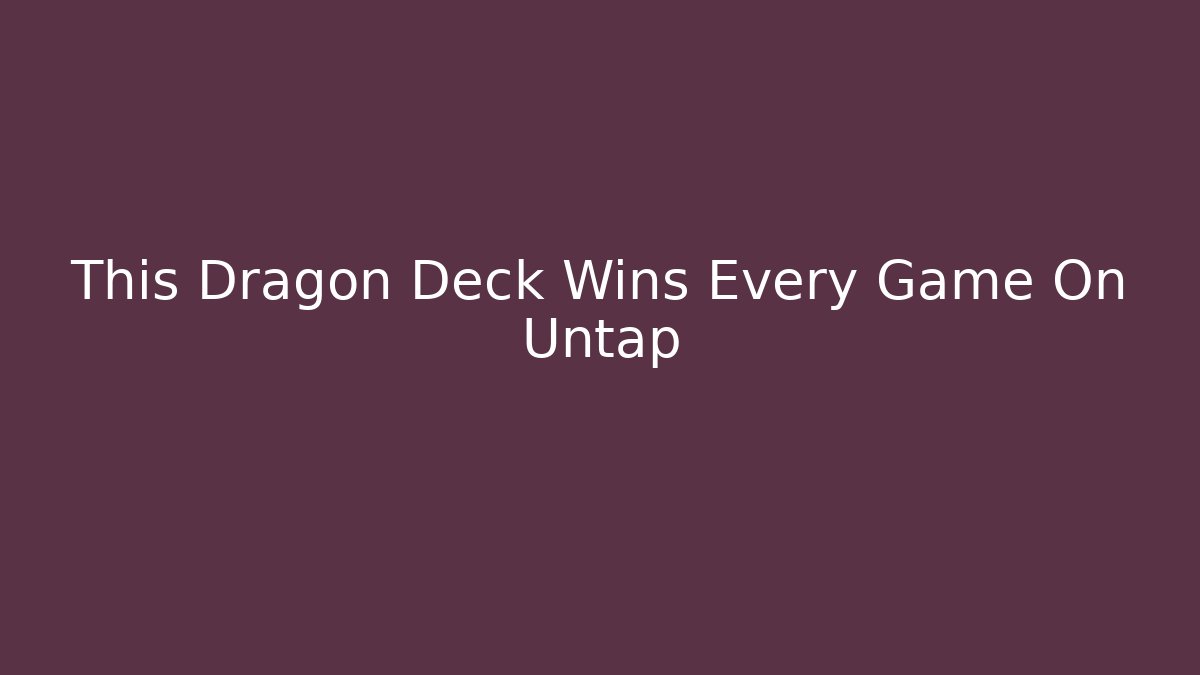 This Dragon Deck Wins Every Game On Untap