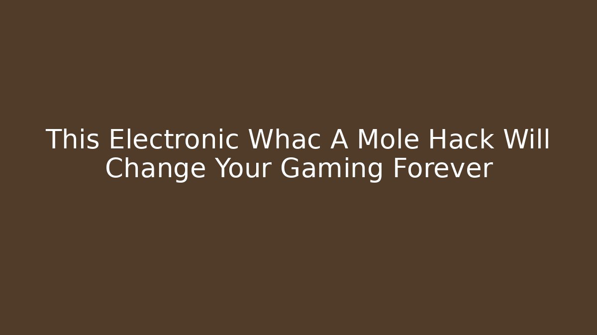 This Electronic Whac A Mole Hack Will Change Your Gaming Forever - Sports History Weekly