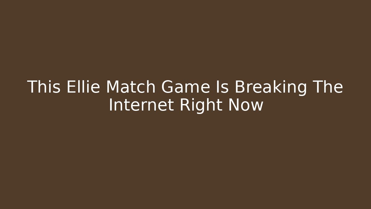 This Ellie Match Game Is Breaking The Internet Right Now