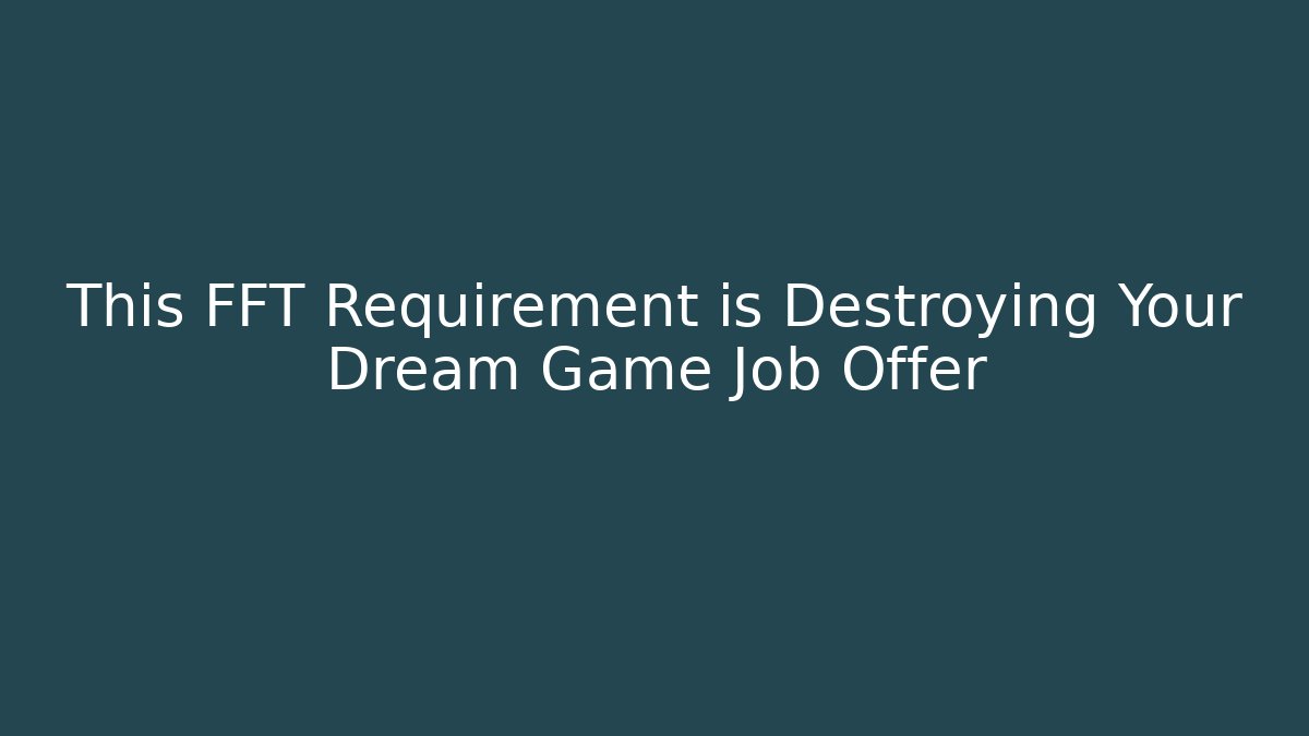 This FFT Requirement is Destroying Your Dream Game Job Offer