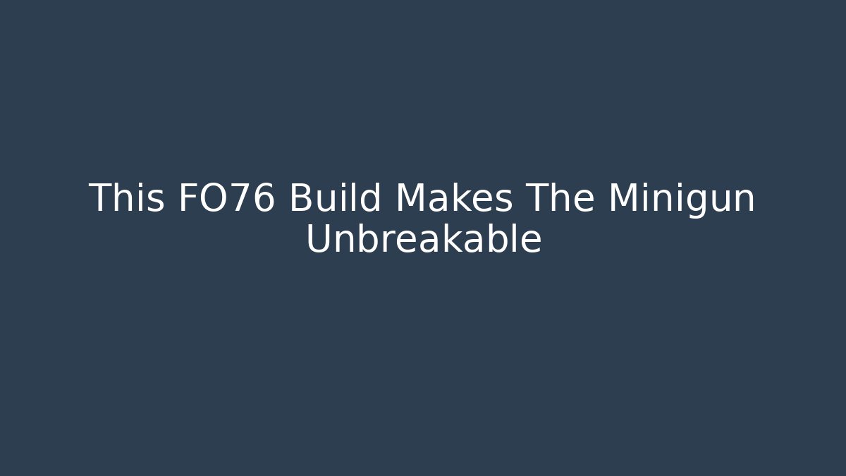 This FO76 Build Makes The Minigun Unbreakable