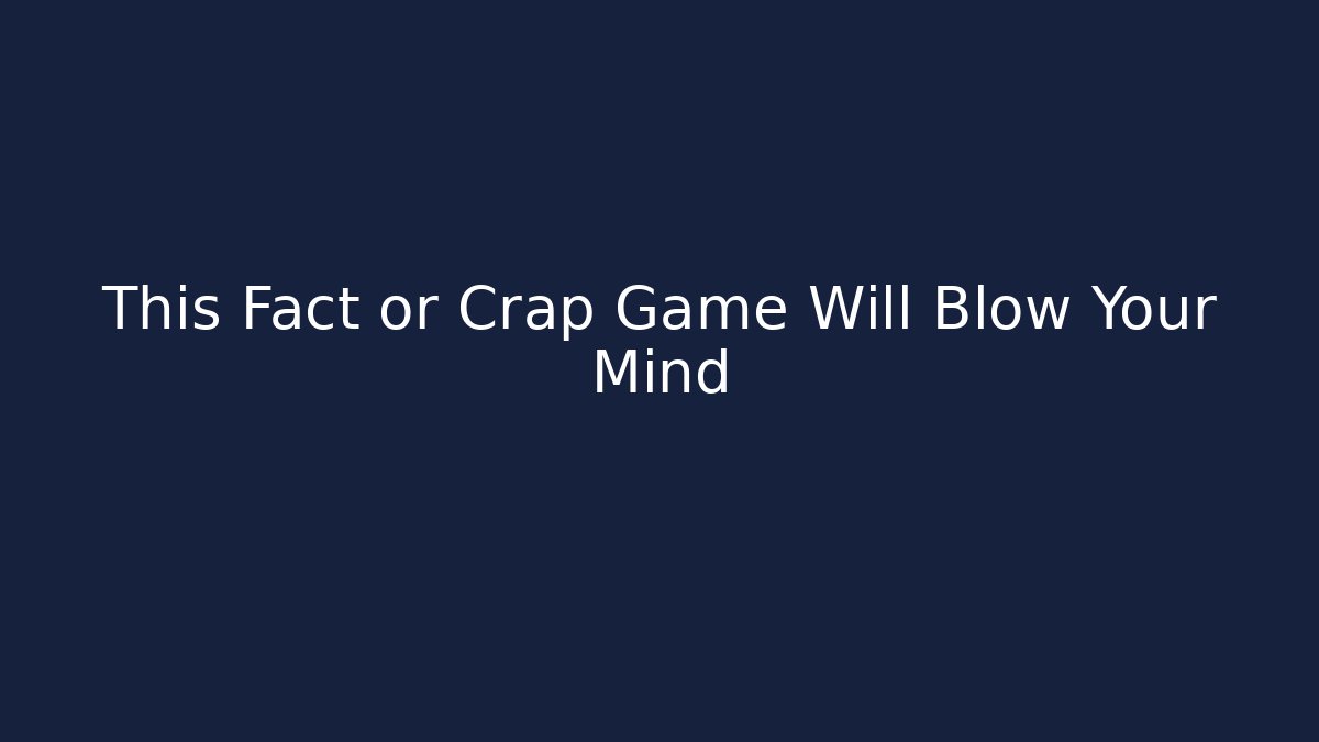 This Fact or Crap Game Will Blow Your Mind