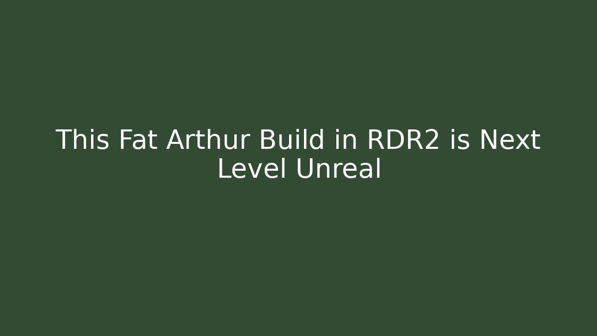 This Fat Arthur Build in RDR2 is Next Level Unreal