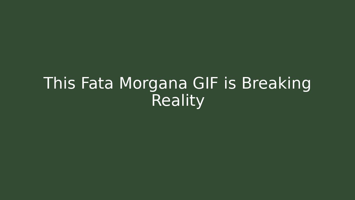 This Fata Morgana GIF is Breaking Reality