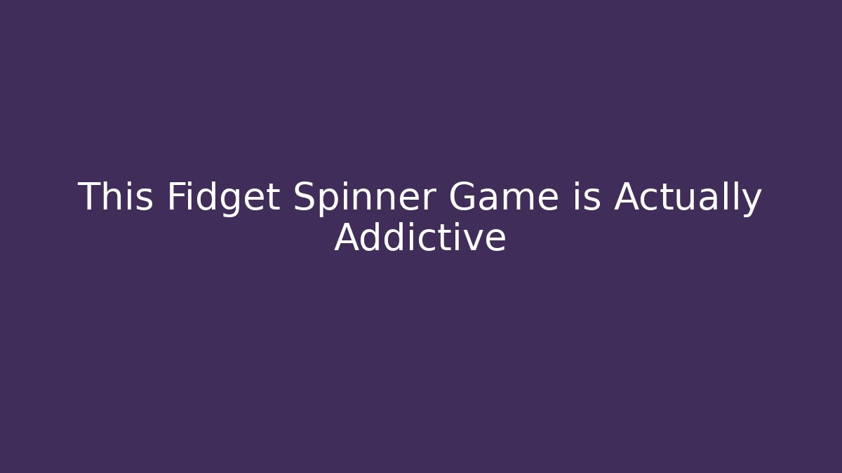 This Fidget Spinner Game is Actually Addictive