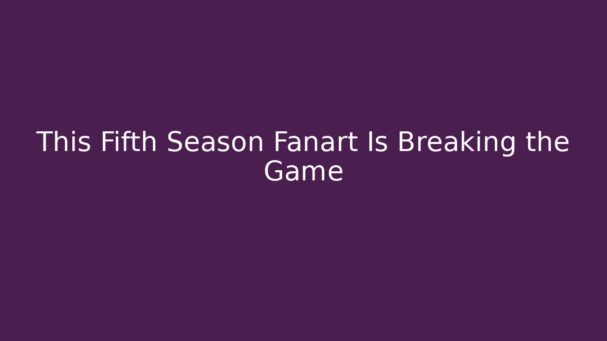 This Fifth Season Fanart Is Breaking the Game