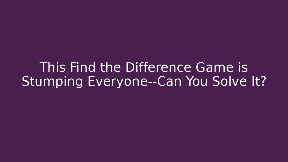 This Find the Difference Game is Stumping Everyone—Can You Solve It?