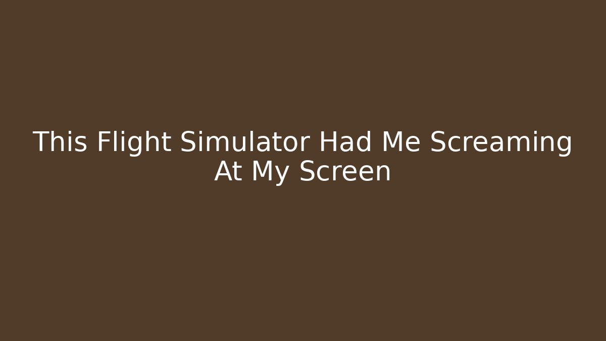 This Flight Simulator Had Me Screaming At My Screen
