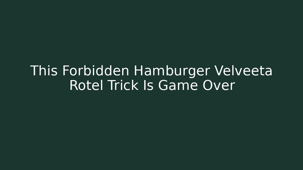 This Forbidden Hamburger Velveeta Rotel Trick Is Game Over