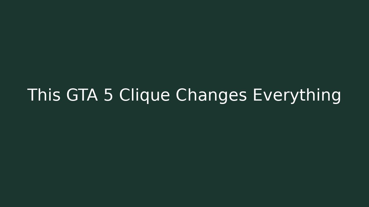 This GTA 5 Clique Changes Everything