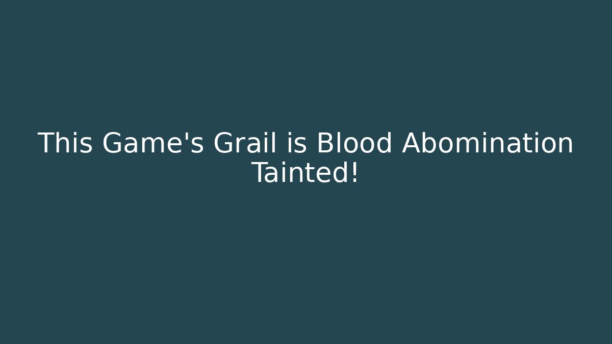 This Game's Grail is Blood Abomination Tainted!