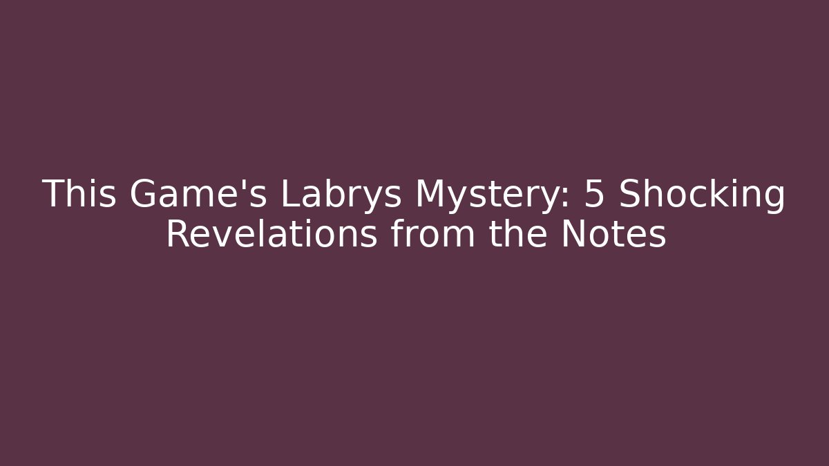 This Game's Labrys Mystery: 5 Shocking Revelations from the Notes