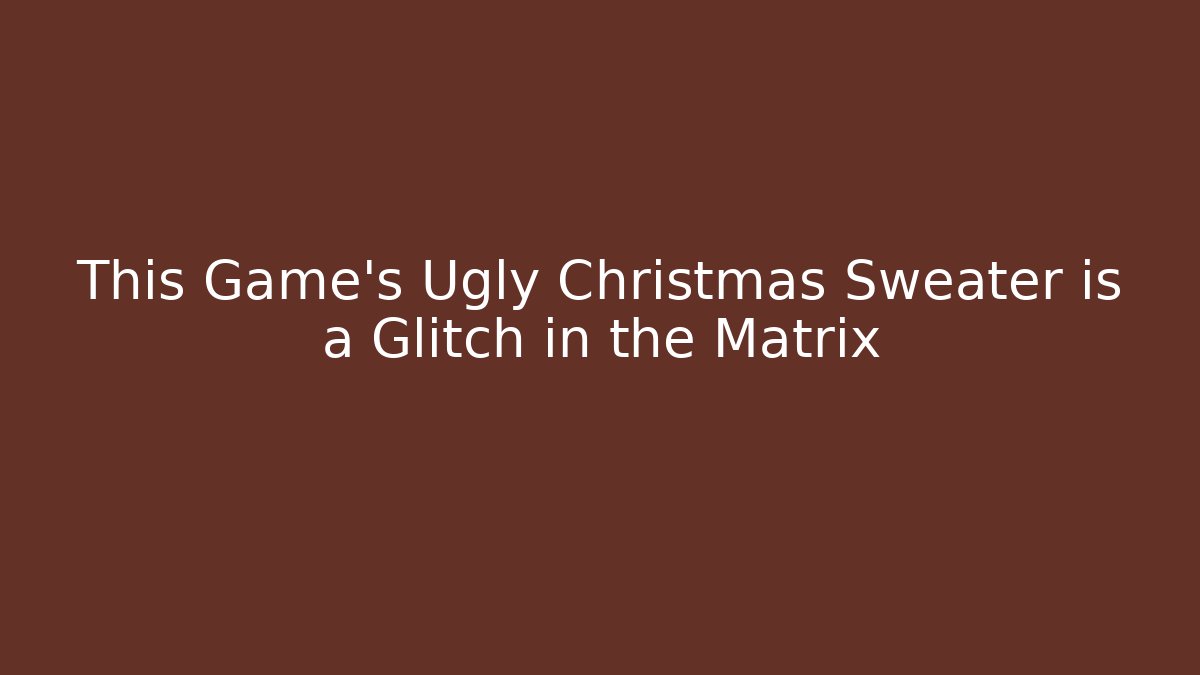 This Game's Ugly Christmas Sweater is a Glitch in the Matrix