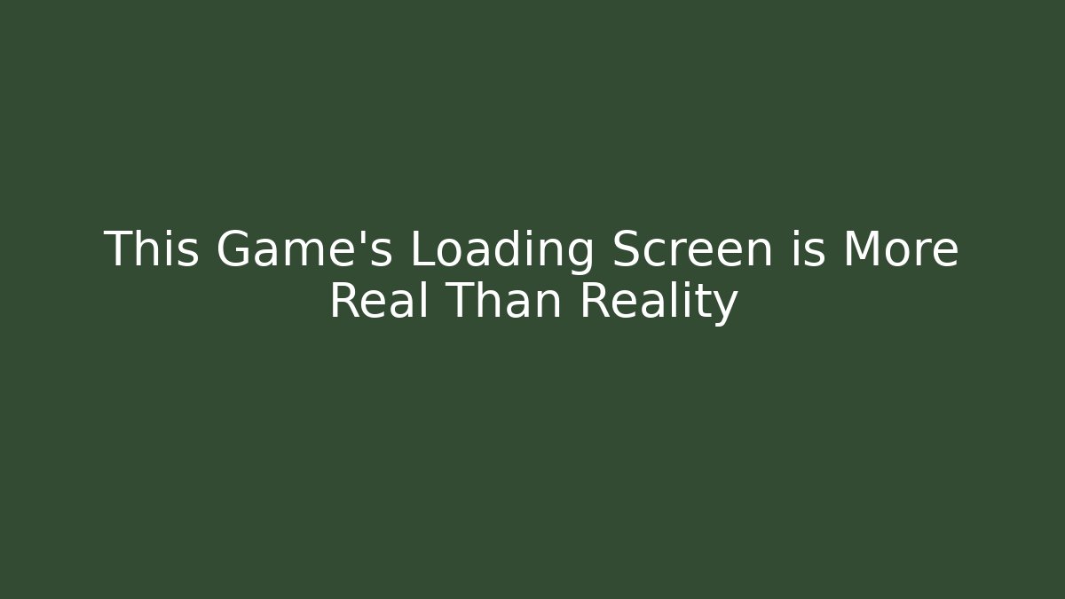 This Game’s Loading Screen is More Real Than Reality