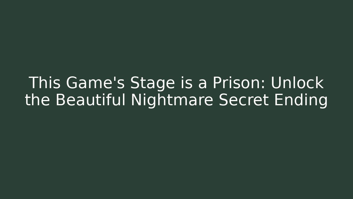 This Game’s Stage is a Prison: Unlock the Beautiful Nightmare Secret Ending
