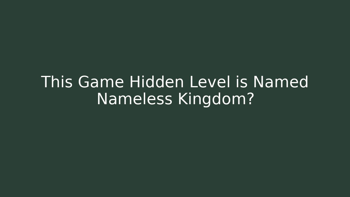 This Game Hidden Level is Named Nameless Kingdom?