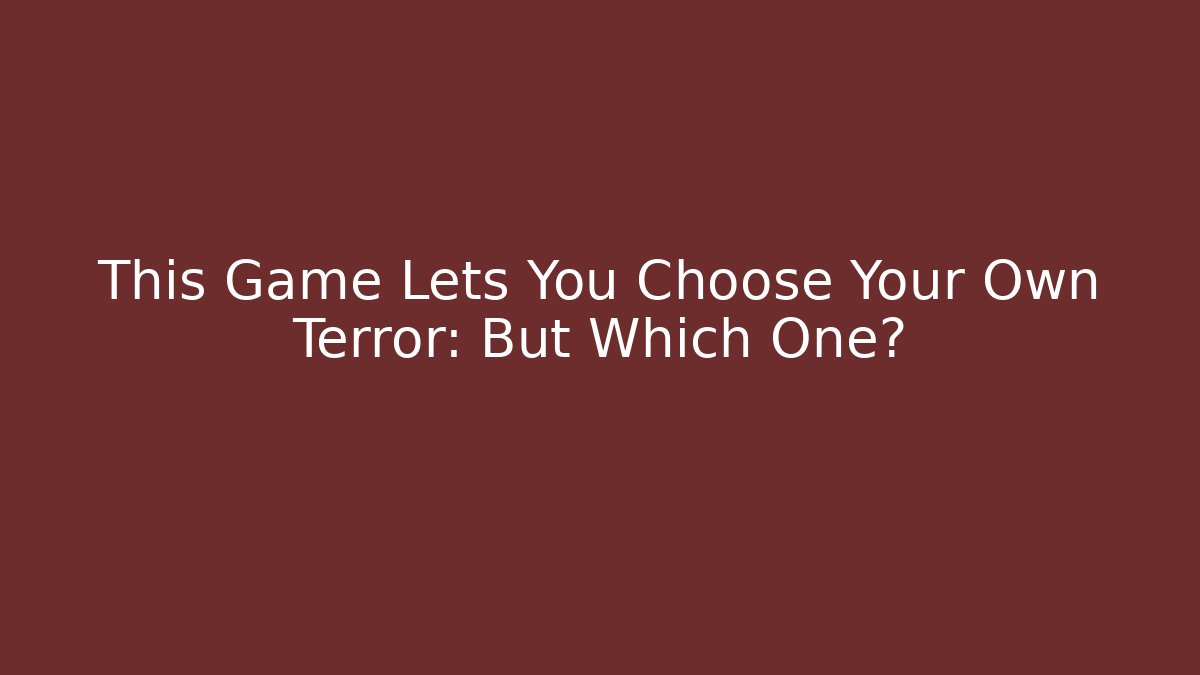 This Game Lets You Choose Your Own Terror: But Which One?