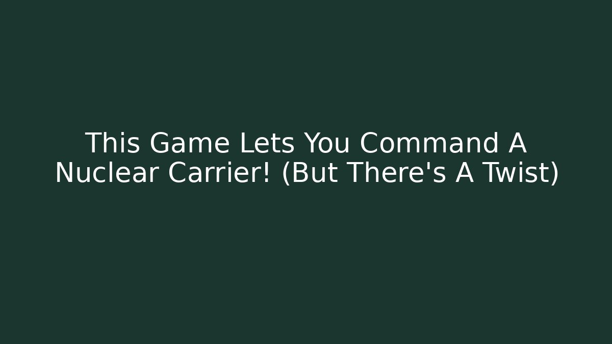 This Game Lets You Command A Nuclear Carrier! (But There's A Twist)