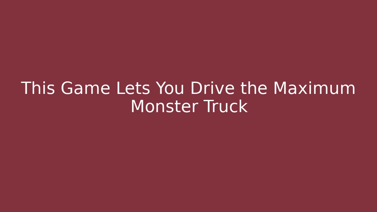 This Game Lets You Drive the Maximum Monster Truck