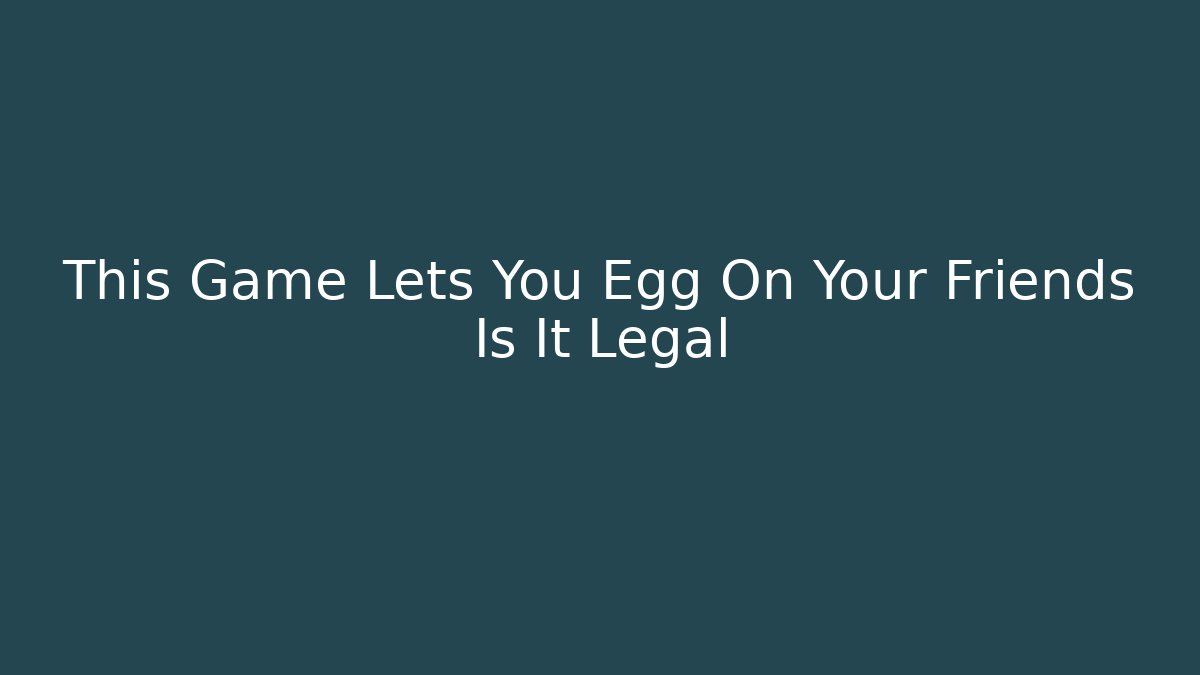 This Game Lets You Egg On Your Friends Is It Legal - Sports History Weekly