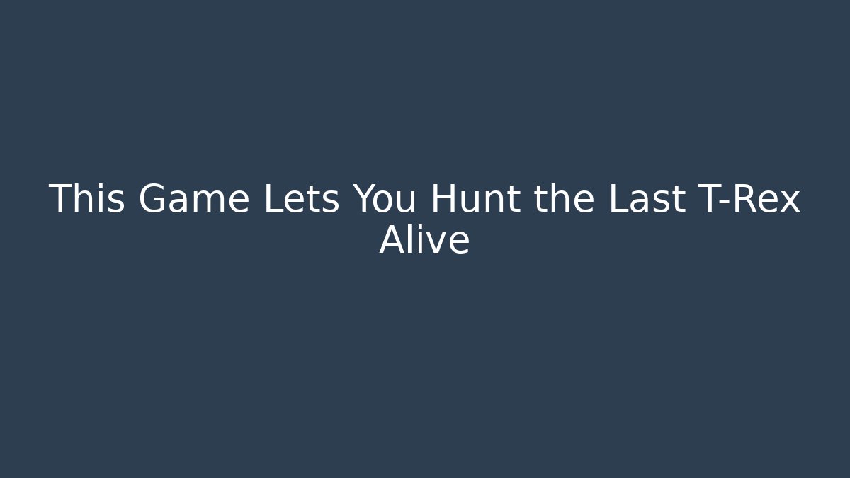 This Game Lets You Hunt the Last T-Rex Alive