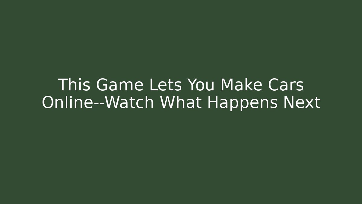 This Game Lets You Make Cars Online—Watch What Happens Next