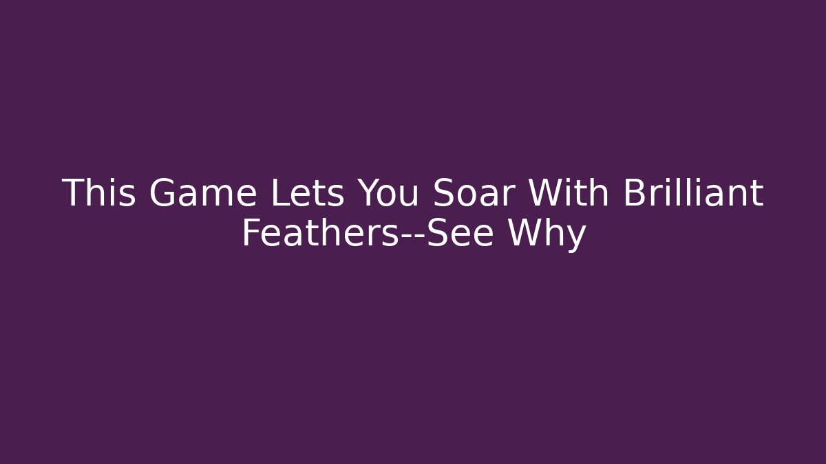 This Game Lets You Soar With Brilliant Feathers—See Why