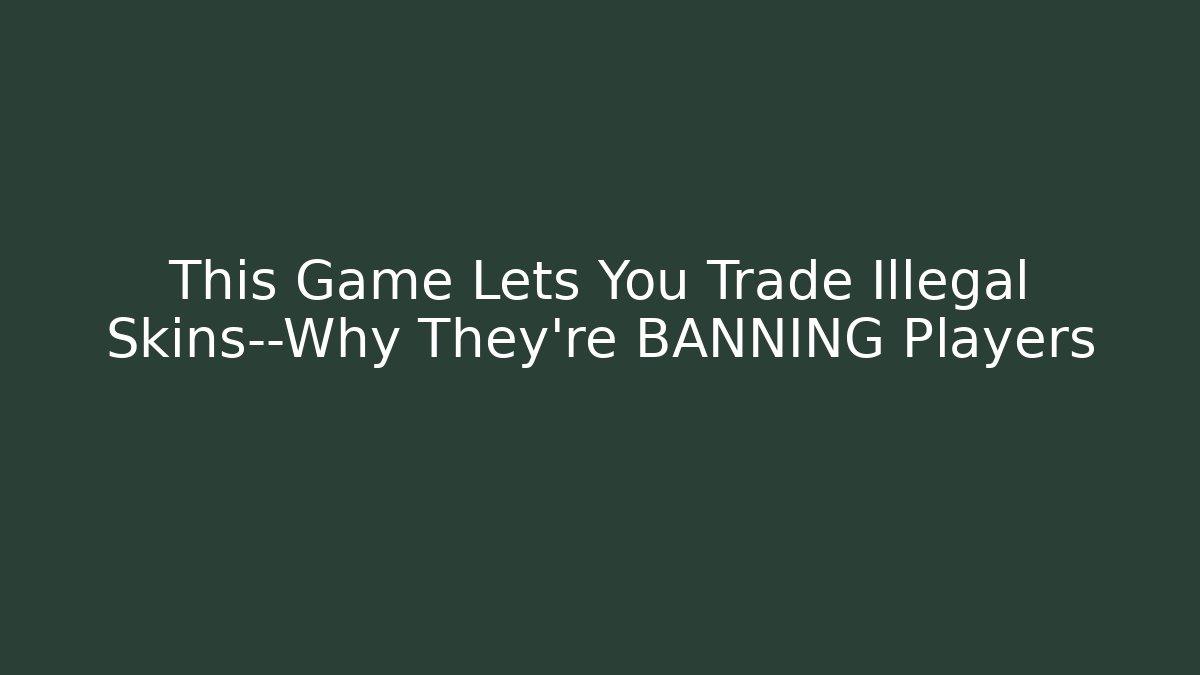 This Game Lets You Trade Illegal Skins—Why They’re BANNING Players