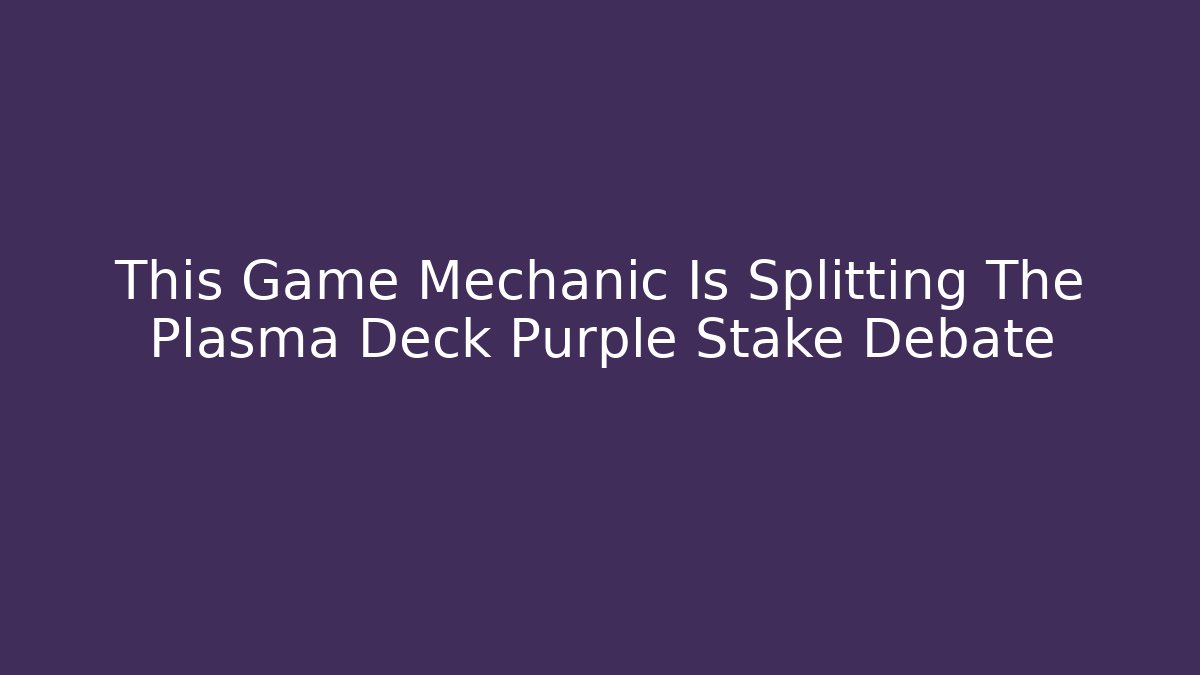 This Game Mechanic Is Splitting The Plasma Deck Purple Stake Debate