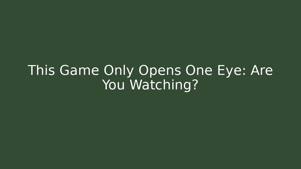 This Game Only Opens One Eye: Are You Watching?