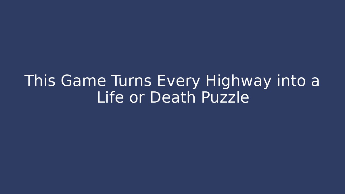 This Game Turns Every Highway into a Life or Death Puzzle