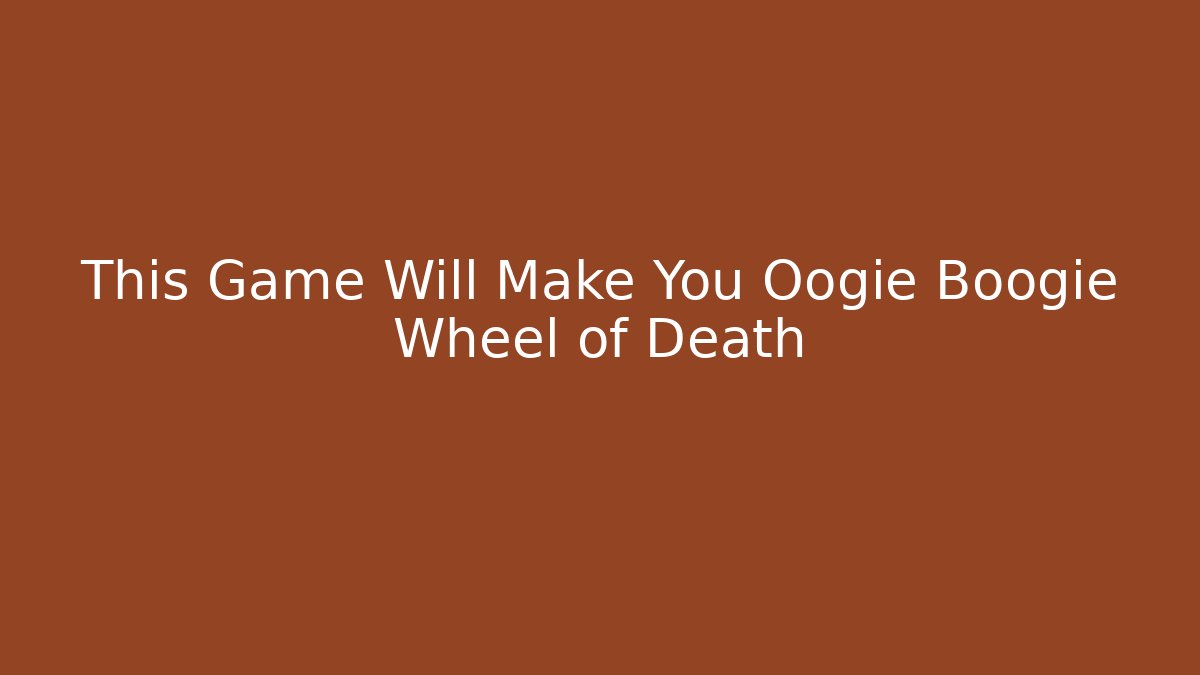 This Game Will Make You Oogie Boogie Wheel of Death