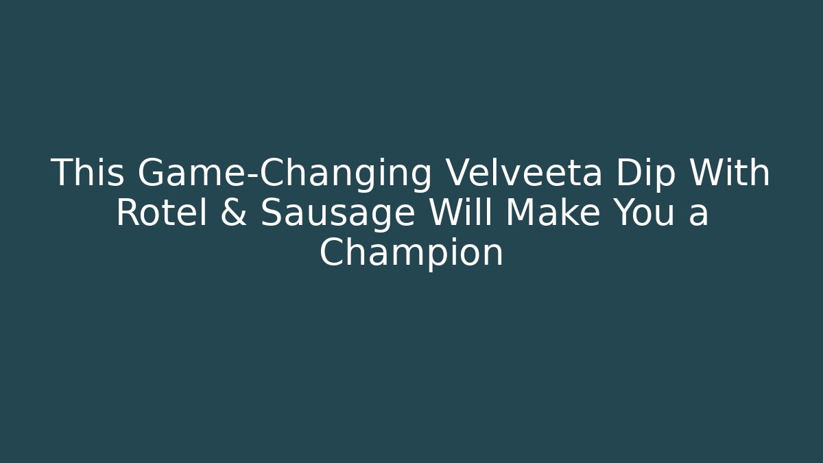 This Game-Changing Velveeta Dip With Rotel & Sausage Will Make You a Champion - Sports History Weekly