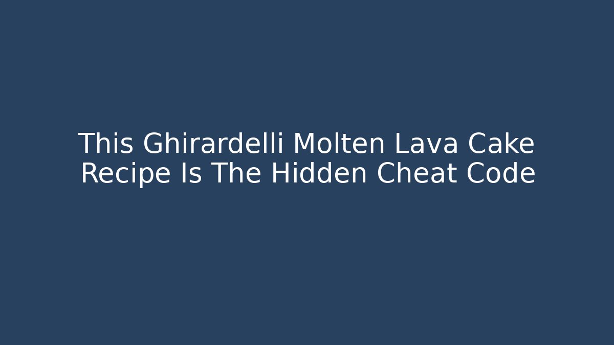 This Ghirardelli Molten Lava Cake Recipe Is The Hidden Cheat Code