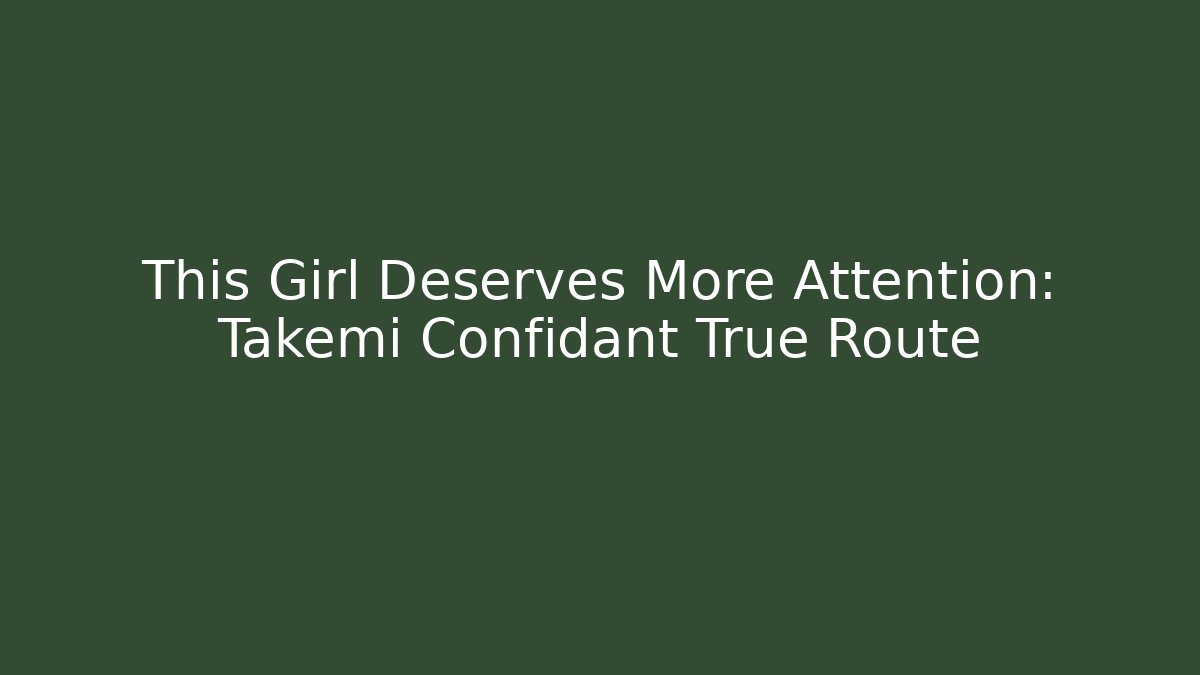 This Girl Deserves More Attention: Takemi Confidant True Route