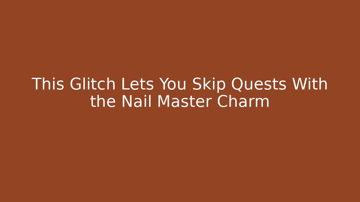 This Glitch Lets You Skip Quests With the Nail Master Charm