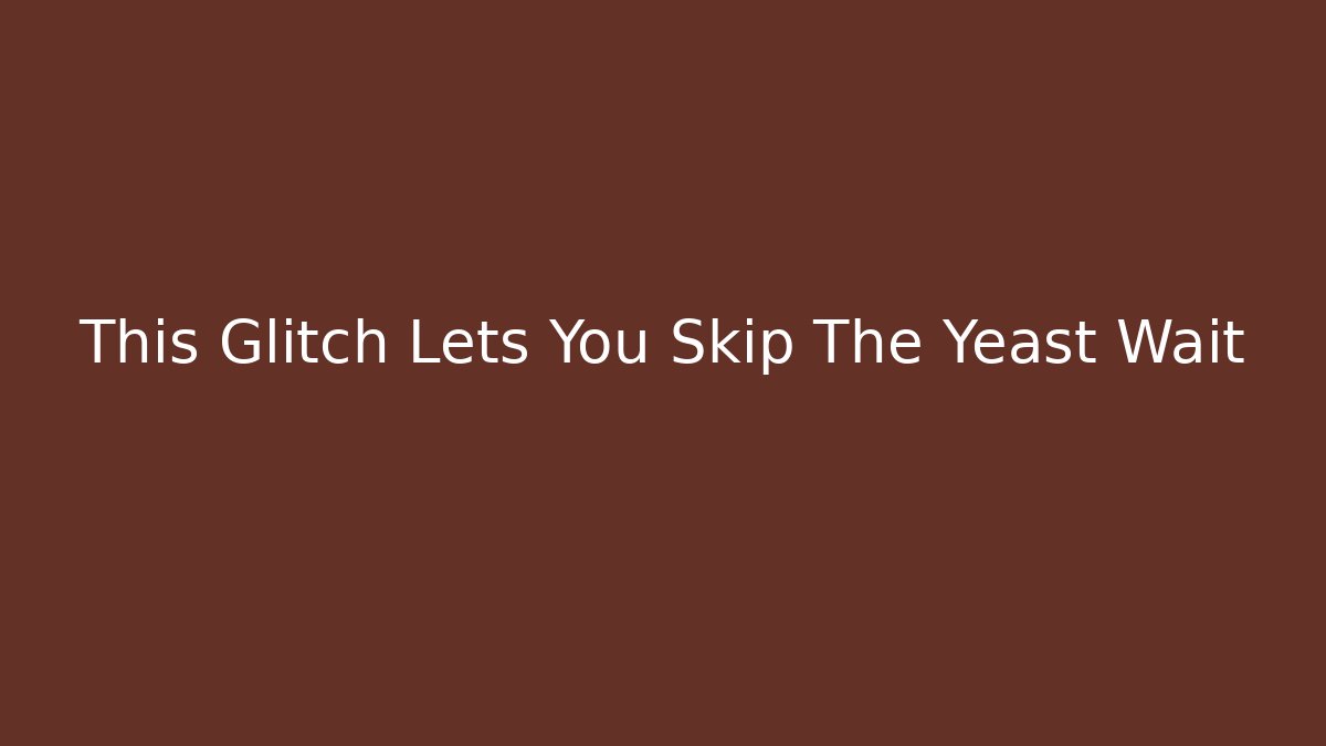 This Glitch Lets You Skip The Yeast Wait