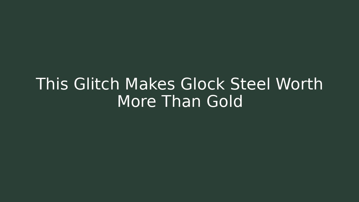 This Glitch Makes Glock Steel Worth More Than Gold