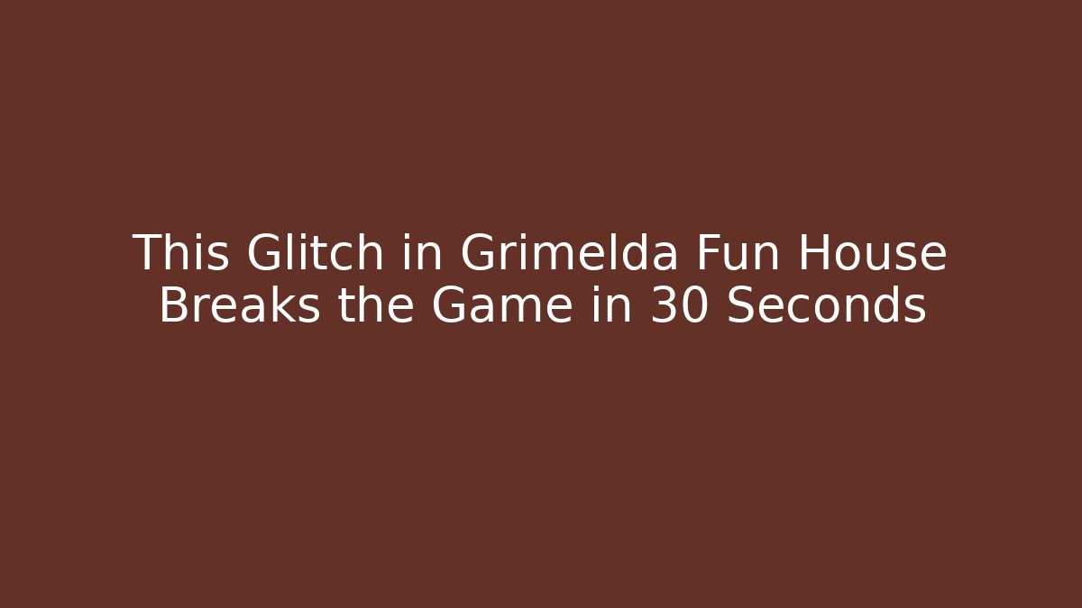 This Glitch in Grimelda Fun House Breaks the Game in 30 Seconds