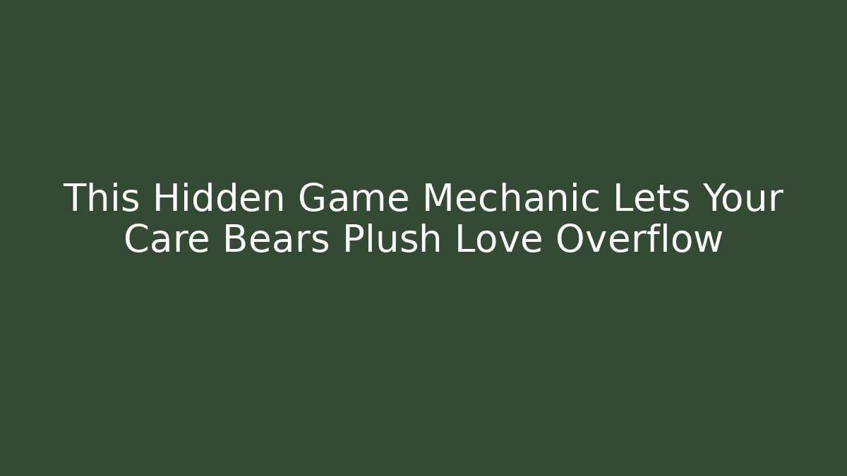 This Hidden Game Mechanic Lets Your Care Bears Plush Love Overflow