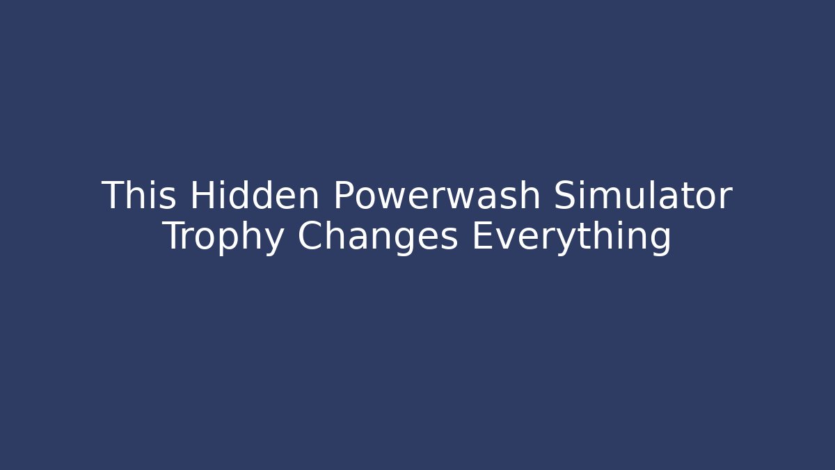 This Hidden Powerwash Simulator Trophy Changes Everything