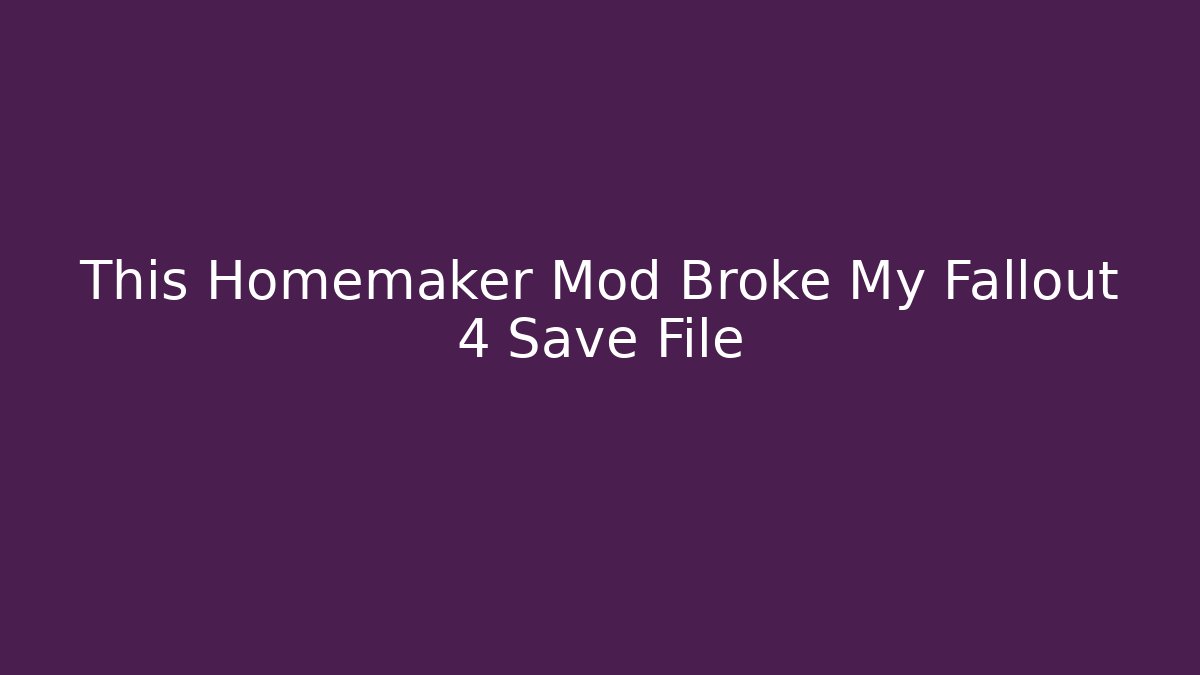 This Homemaker Mod Broke My Fallout 4 Save File