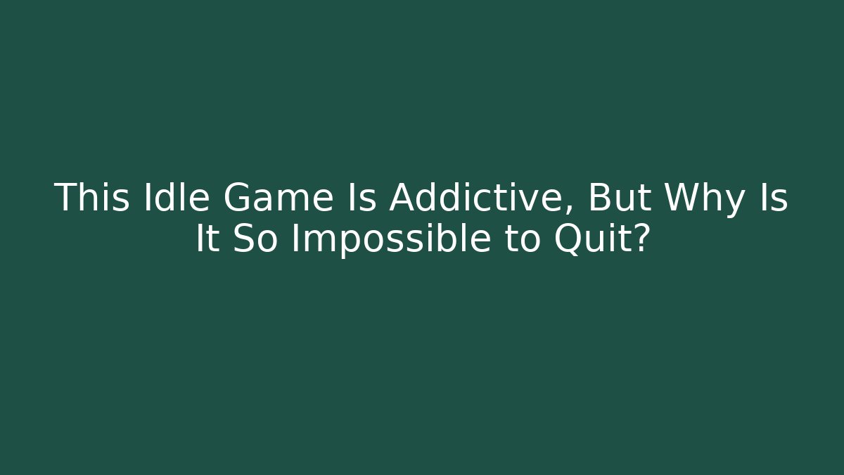 This Idle Game Is Addictive, But Why Is It So Impossible to Quit?