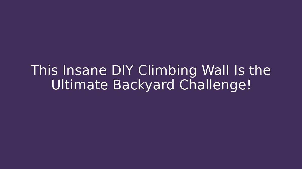 This Insane DIY Climbing Wall Is the Ultimate Backyard Challenge! - Sports History Weekly