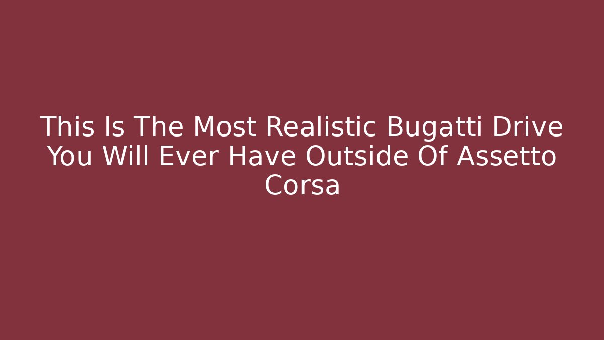 This Is The Most Realistic Bugatti Drive You Will Ever Have Outside Of Assetto Corsa
