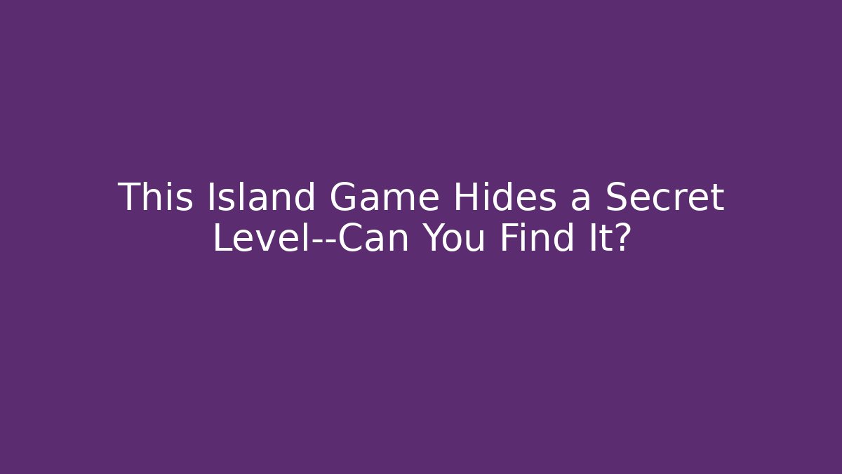 This Island Game Hides a Secret Level—Can You Find It?